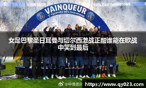 女足巴黎圣日耳曼与切尔西激战正酣谁能在欧战中笑到最后