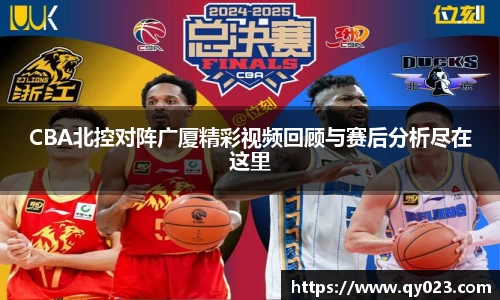CBA北控对阵广厦精彩视频回顾与赛后分析尽在这里