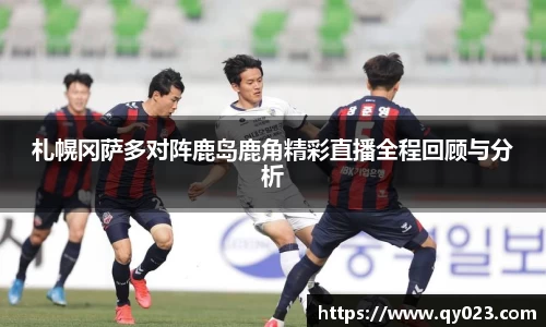札幌冈萨多对阵鹿岛鹿角精彩直播全程回顾与分析