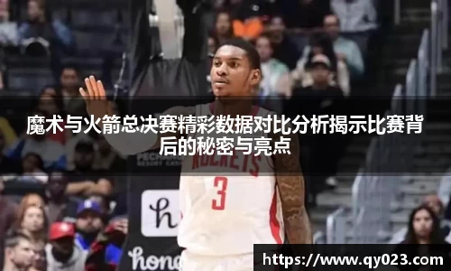 魔术与火箭总决赛精彩数据对比分析揭示比赛背后的秘密与亮点