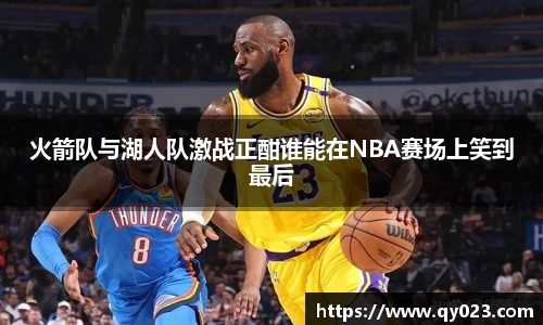 火箭队与湖人队激战正酣谁能在NBA赛场上笑到最后