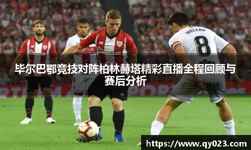 毕尔巴鄂竞技对阵柏林赫塔精彩直播全程回顾与赛后分析