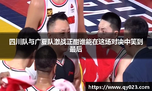 四川队与广夏队激战正酣谁能在这场对决中笑到最后
