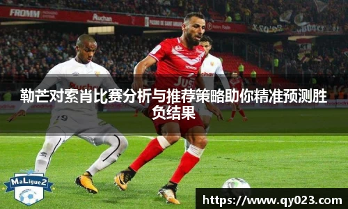 勒芒对索肖比赛分析与推荐策略助你精准预测胜负结果
