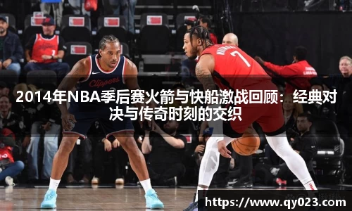 2014年NBA季后赛火箭与快船激战回顾：经典对决与传奇时刻的交织