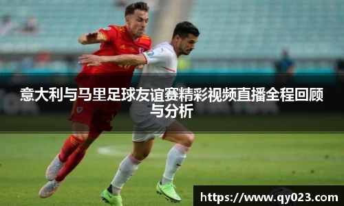 意大利与马里足球友谊赛精彩视频直播全程回顾与分析